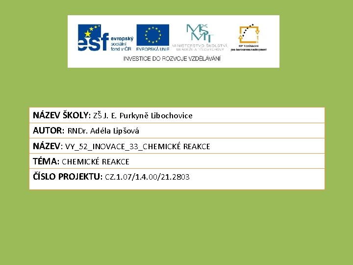 NÁZEV ŠKOLY: ZŠ J. E. Purkyně Libochovice AUTOR: RNDr. Adéla Lipšová NÁZEV: VY_52_INOVACE_33_CHEMICKÉ REAKCE