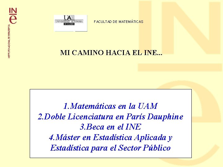 FACULTAD DE MATEMÁTICAS MI CAMINO HACIA EL INE. . . 1. Matemáticas en la FACULTAD DE MATEMÁTICAS MI CAMINO HACIA EL INE. . . 1. Matemáticas en la