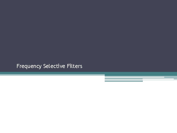 Frequency Selective Filters Sections 2. 2. 3, 2. 3 