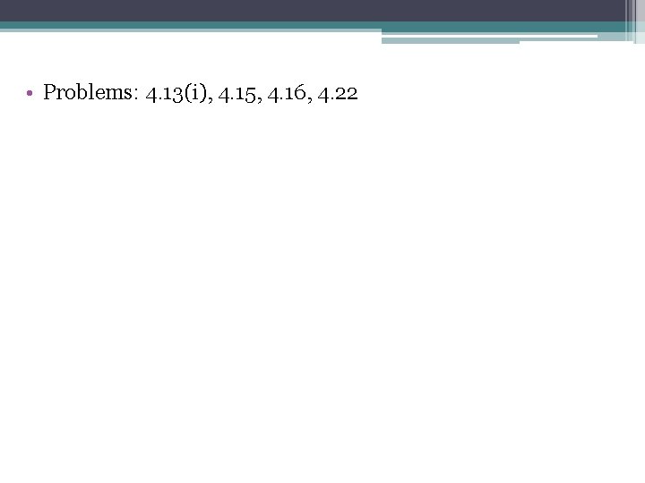  • Problems: 4. 13(i), 4. 15, 4. 16, 4. 22 