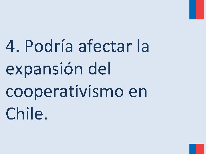 4. Podría afectar la expansión del cooperativismo en Chile. 