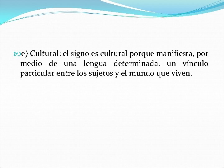  e) Cultural: el signo es cultural porque manifiesta, por medio de una lengua