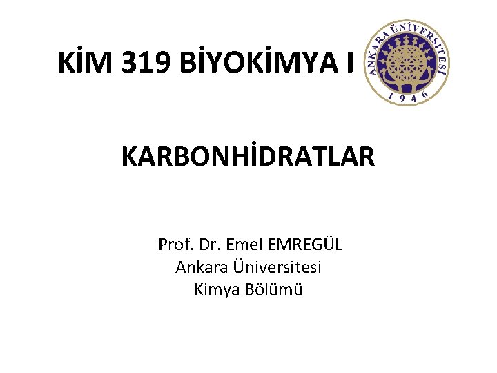 KİM 319 BİYOKİMYA I KARBONHİDRATLAR Prof. Dr. Emel EMREGÜL Ankara Üniversitesi Kimya Bölümü 