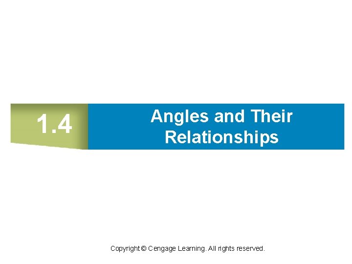 1. 4 Angles and Their Relationships Copyright © Cengage Learning. All rights reserved. 