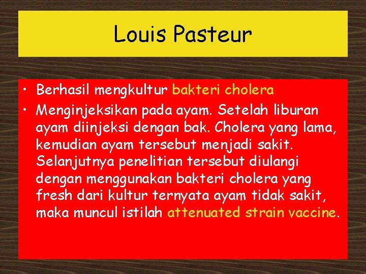 Louis Pasteur • Berhasil mengkultur bakteri cholera • Menginjeksikan pada ayam. Setelah liburan ayam