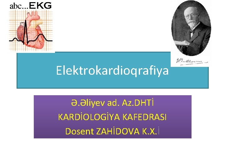 Elektrokardioqrafiya Ə. Əliyev ad. Az. DHTİ KARDİOLOGİYA KAFEDRASI Dosent ZAHİDOVA K. X. İ 