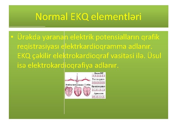 Normal EKQ elementləri • Ürəkdə yaranan elektrik potensialların qrafik reqistrasiyası elektrkardioqramma adlanır. EKQ çəkilir