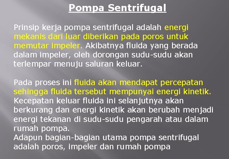 Pompa Sentrifugal Prinsip kerja pompa sentrifugal adalah energi mekanis dari luar diberikan pada poros