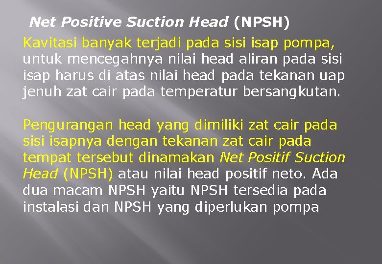 Net Positive Suction Head (NPSH) Kavitasi banyak terjadi pada sisi isap pompa, untuk mencegahnya