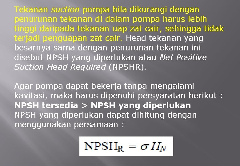 Tekanan suction pompa bila dikurangi dengan penurunan tekanan di dalam pompa harus lebih tinggi