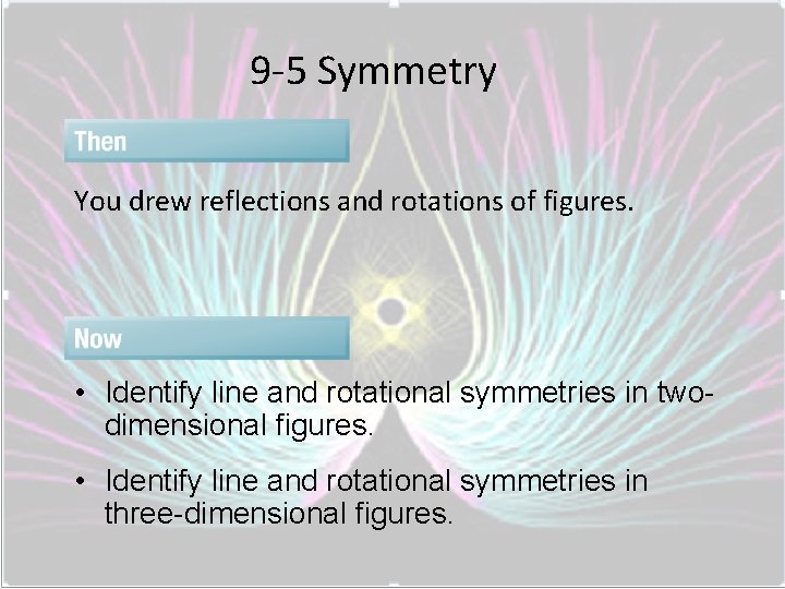 9 -5 Symmetry You drew reflections and rotations of figures. • Identify line and