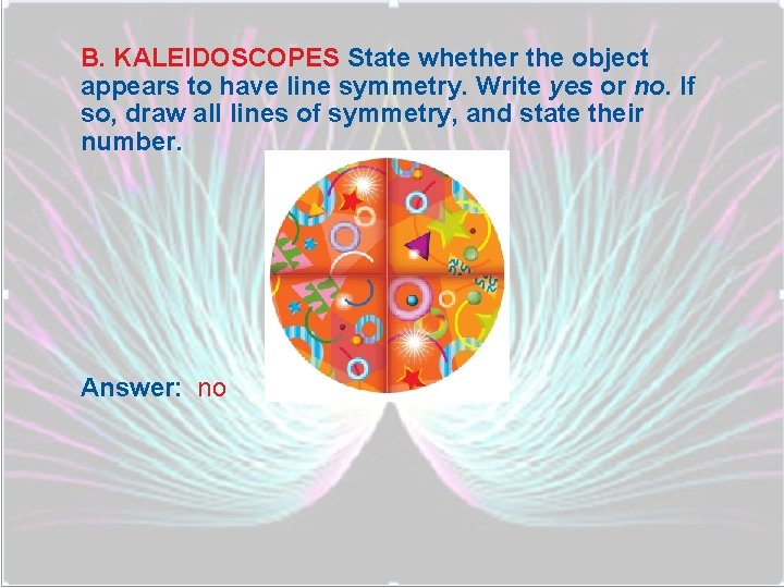 B. KALEIDOSCOPES State whether the object appears to have line symmetry. Write yes or
