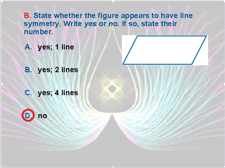 B. State whether the figure appears to have line symmetry. Write yes or no.