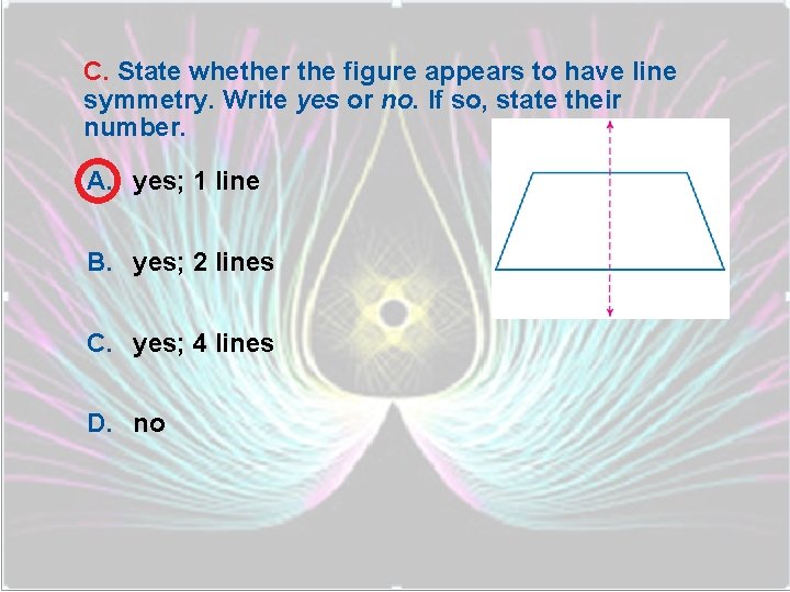 C. State whether the figure appears to have line symmetry. Write yes or no.