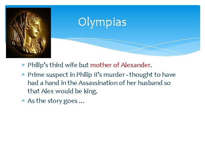 Olympias Philip’s third wife but mother of Alexander. Prime suspect in Philip II’s murder