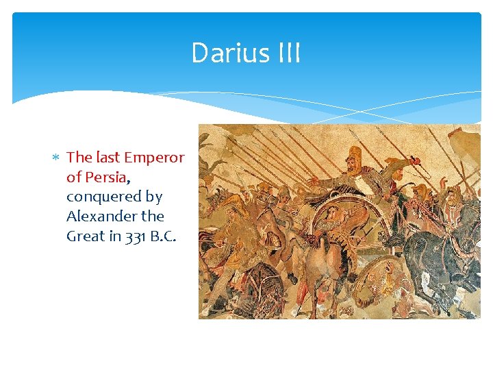 Darius III The last Emperor of Persia, conquered by Alexander the Great in 331