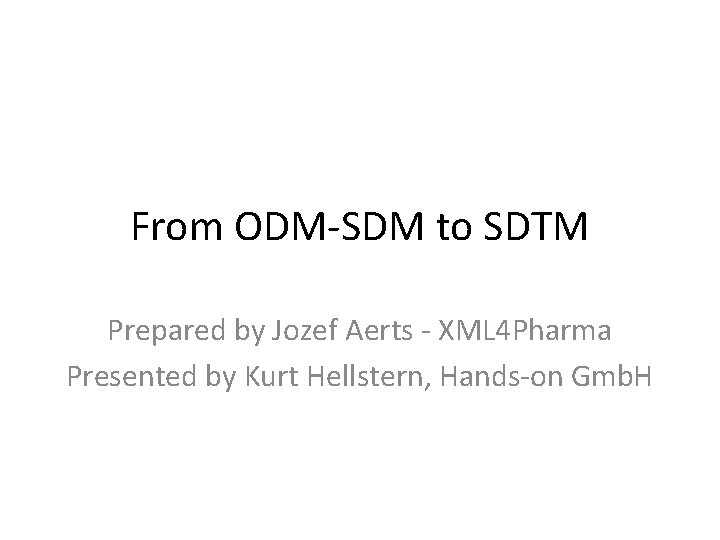 From ODM-SDM to SDTM Prepared by Jozef Aerts - XML 4 Pharma Presented by
