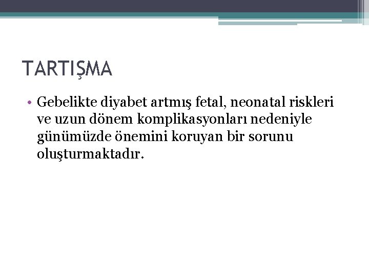 TARTIŞMA • Gebelikte diyabet artmış fetal, neonatal riskleri ve uzun dönem komplikasyonları nedeniyle günümüzde