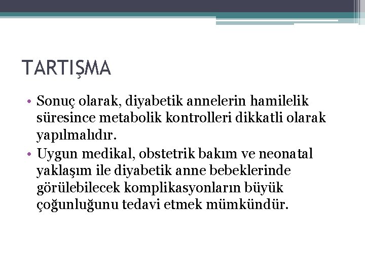 TARTIŞMA • Sonuç olarak, diyabetik annelerin hamilelik süresince metabolik kontrolleri dikkatli olarak yapılmalıdır. •