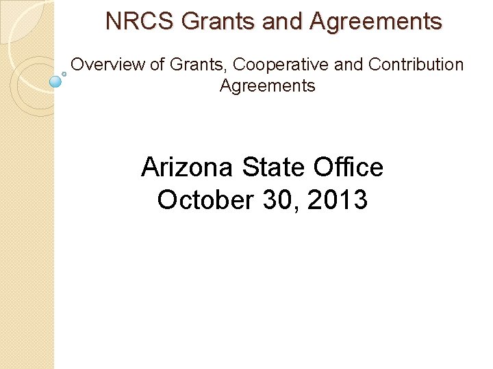 NRCS Grants and Agreements Overview of Grants, Cooperative and Contribution Agreements Arizona State Office