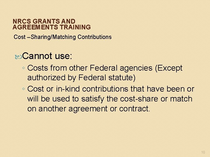 NRCS GRANTS AND AGREEMENTS TRAINING Cost –Sharing/Matching Contributions Cannot use: ◦ Costs from other