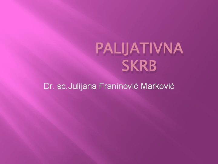 PALIJATIVNA SKRB Dr. sc. Julijana Franinović Marković 