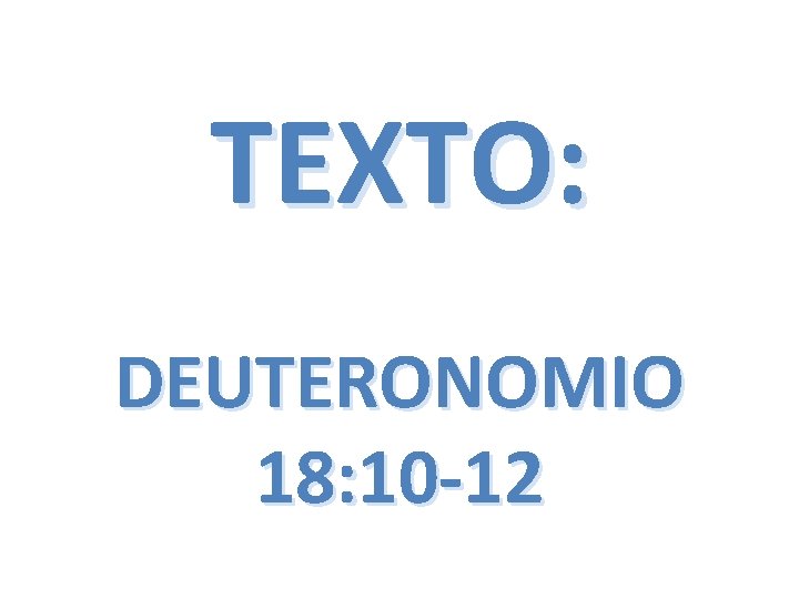 TEXTO: DEUTERONOMIO 18: 10 -12 TEXTO: DEUTERONOMIO 18: 10 -12