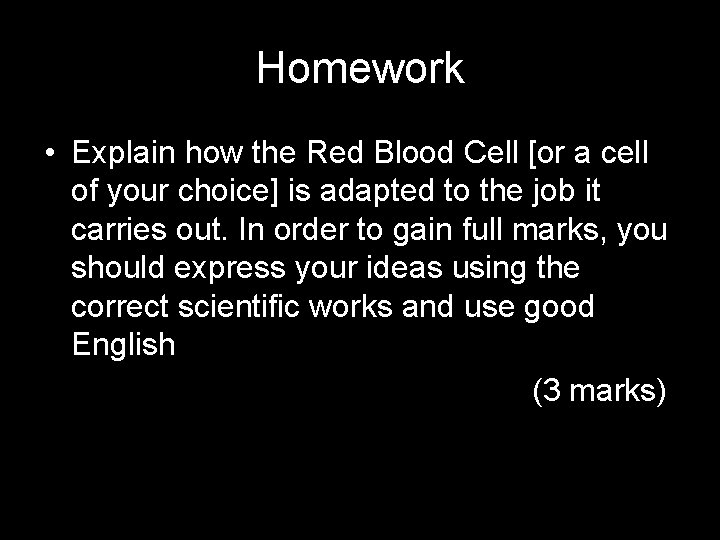 Homework • Explain how the Red Blood Cell [or a cell of your choice]