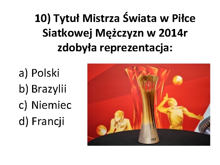 10) Tytuł Mistrza Świata w Piłce Siatkowej Mężczyzn w 2014 r zdobyła reprezentacja: a)