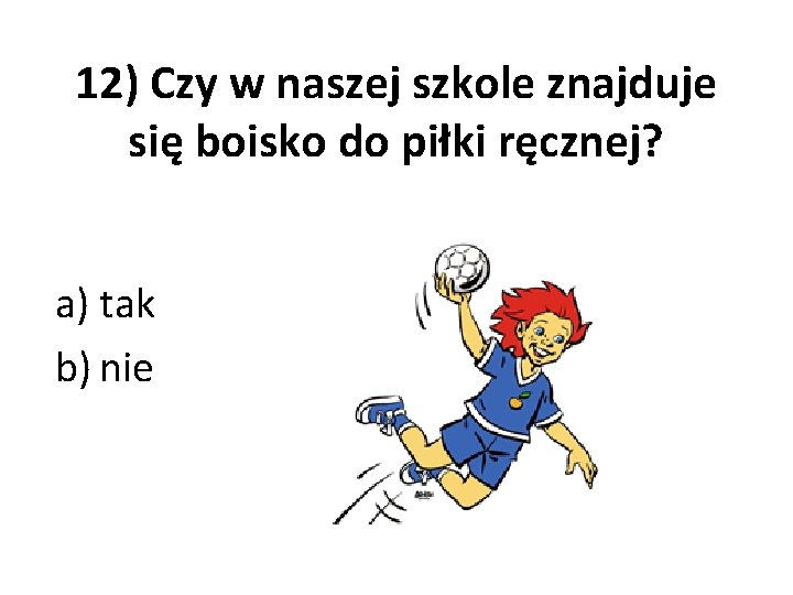 12) Czy w naszej szkole znajduje się boisko do piłki ręcznej? a) tak b)