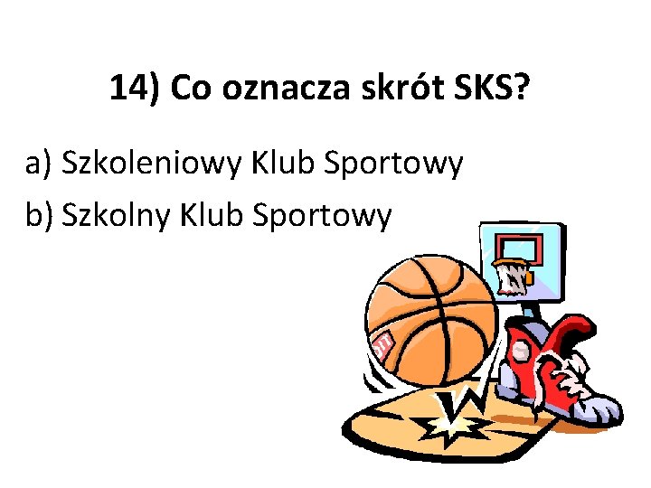 14) Co oznacza skrót SKS? a) Szkoleniowy Klub Sportowy b) Szkolny Klub Sportowy 