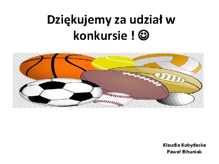 Dziękujemy za udział w konkursie ! Klaudia Kobydecka Paweł Bihuniak 