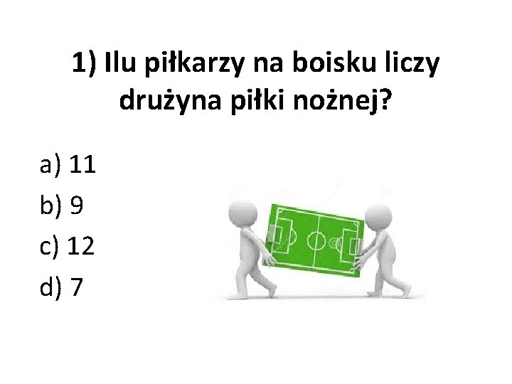 1) Ilu piłkarzy na boisku liczy drużyna piłki nożnej? a) 11 b) 9 c)