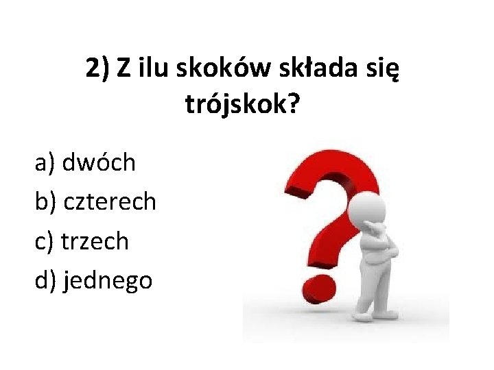 2) Z ilu skoków składa się trójskok? a) dwóch b) czterech c) trzech d)