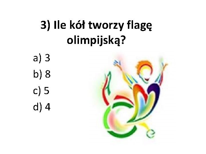 3) Ile kół tworzy flagę olimpijską? a) 3 b) 8 c) 5 d) 4