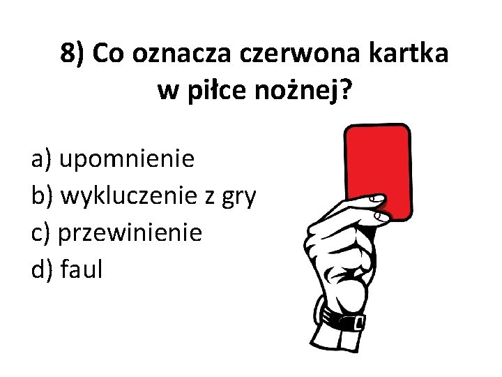 8) Co oznacza czerwona kartka w piłce nożnej? a) upomnienie b) wykluczenie z gry