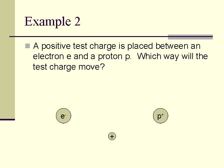 Example 2 n A positive test charge is placed between an electron e and