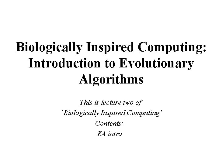 Biologically Inspired Computing: Introduction to Evolutionary Algorithms This is lecture two of `Biologically Inspired