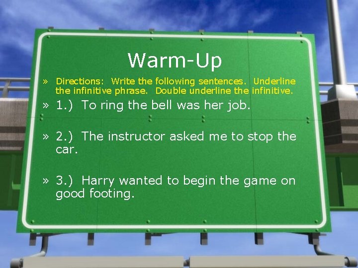 Warm-Up » Directions: Write the following sentences. Underline the infinitive phrase. Double underline the