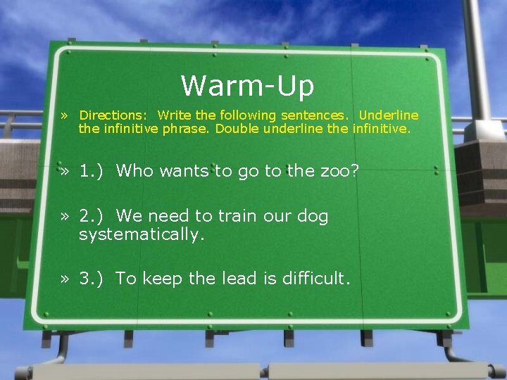 Warm-Up » Directions: Write the following sentences. Underline the infinitive phrase. Double underline the
