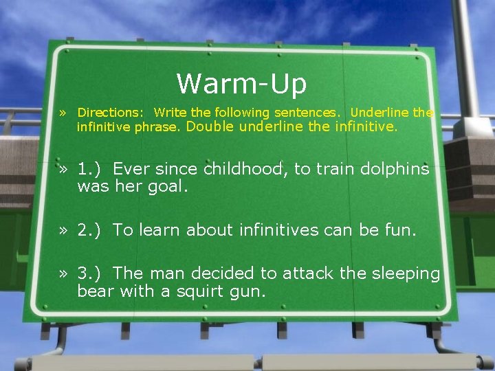 Warm-Up » Directions: Write the following sentences. Underline the infinitive phrase. Double underline the