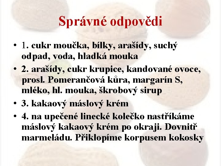 Správné odpovědi • 1. cukr moučka, bílky, arašídy, suchý odpad, voda, hladká mouka •