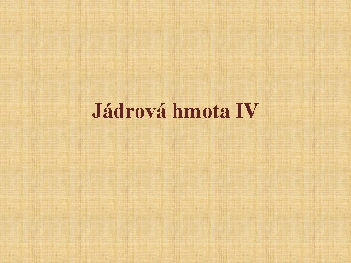 Jádrová hmota IV 