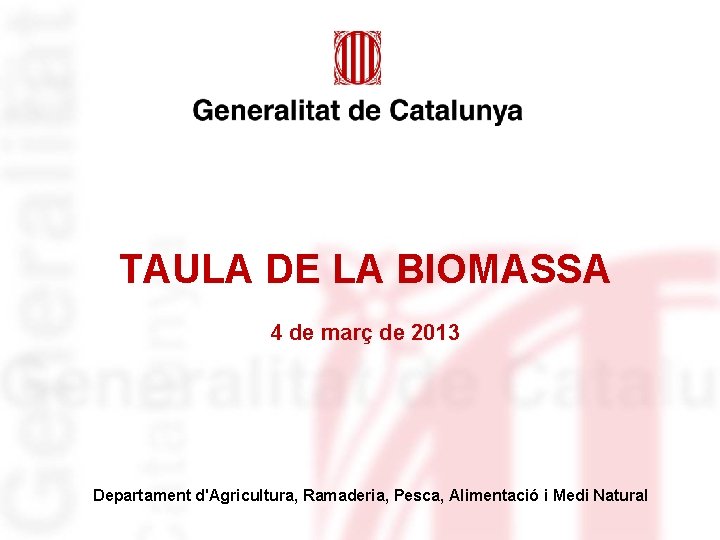 TAULA DE LA BIOMASSA 4 de març de 2013 Departament d'Agricultura, Ramaderia, Pesca, Alimentació