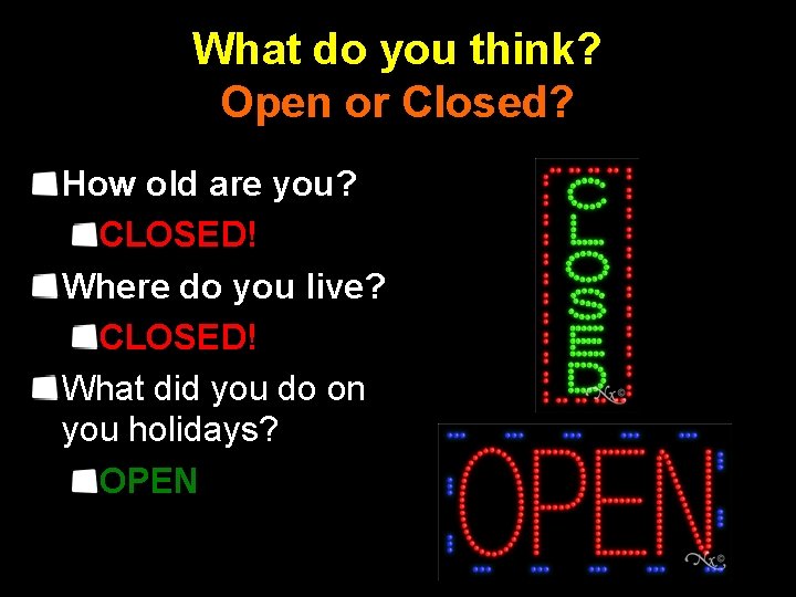 What do you think? Open or Closed? How old are you? CLOSED! Where do