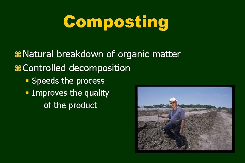 Composting z Natural breakdown of organic matter z Controlled decomposition § Speeds the process