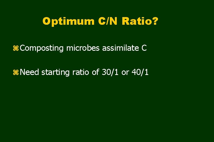 Optimum C/N Ratio? z Composting microbes assimilate C z Need starting ratio of 30/1