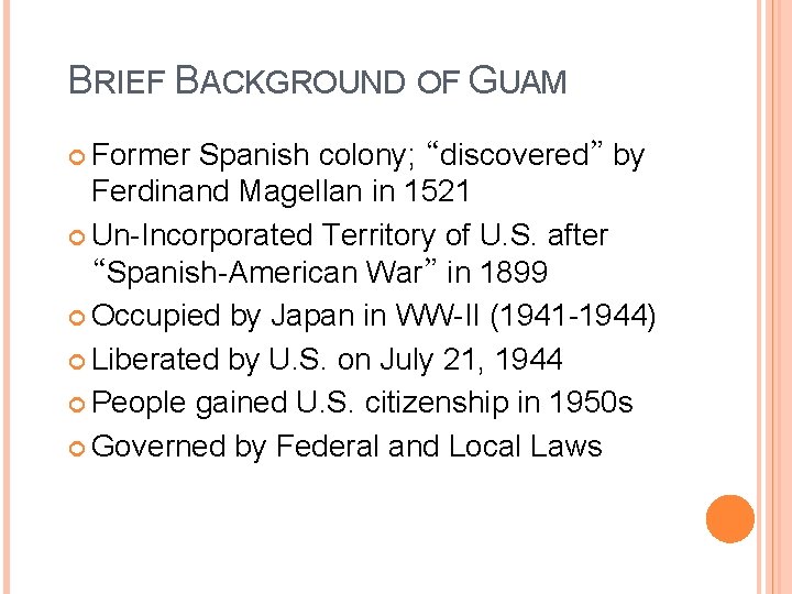 BRIEF BACKGROUND OF GUAM Former Spanish colony; “discovered” by Ferdinand Magellan in 1521 Un-Incorporated BRIEF BACKGROUND OF GUAM Former Spanish colony; “discovered” by Ferdinand Magellan in 1521 Un-Incorporated