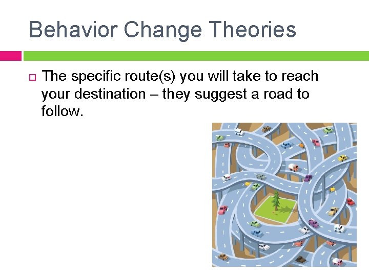 Behavior Change Theories The specific route(s) you will take to reach your destination –