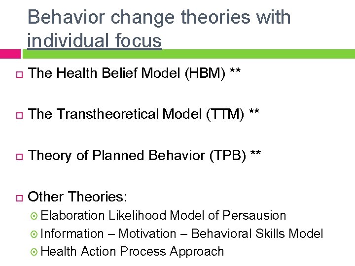 Behavior change theories with individual focus The Health Belief Model (HBM) ** The Transtheoretical